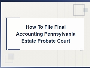How to File a Final Accounting in Pa Probate Court