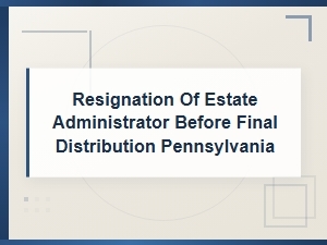 Resigning as Pa Estate Administrator Before Distribution