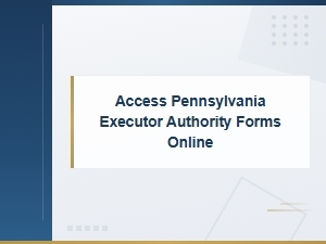 Access Pennsylvania Executor Authority Forms Online