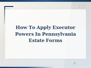 How to Apply Executor Powers on Pennsylvania Estate Forms