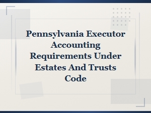 Pennsylvania Executor Accounting Requirements Under Estates and Trusts Code