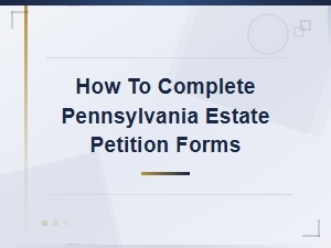 How to Complete Pennsylvania Estate Petition Forms