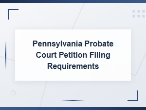 Pennsylvania Probate Court Petition Filing Requirements